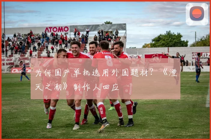 为何国产单机选用外国题材？《湮灭之潮》制作人回应