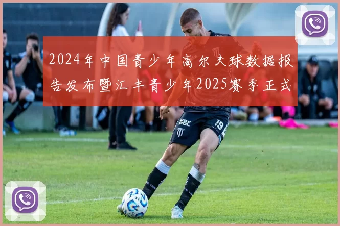 2024年中国青少年高尔夫球数据报告发布暨汇丰青少年2025赛季正式启动