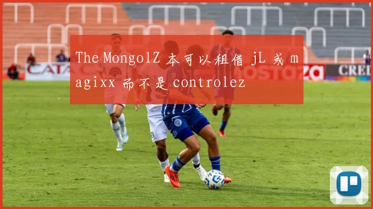 The MongolZ 本可以租借 jL 或 magixx 而不是 controlez