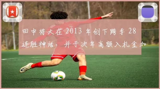 田中将大在 2013 年创下跨季 28 连胜神话，并于次年高额入札金加盟纽约洋基