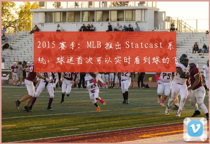 2015 赛季：MLB 推出 Statcast 系统，球迷首次可以实时看到球的飞行速度与角度