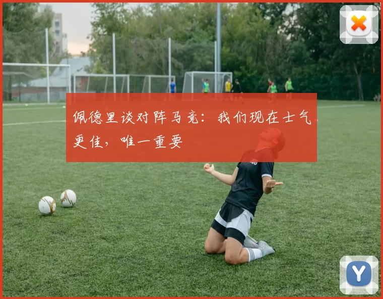 佩德里谈对阵马竞：我们现在士气更佳，唯一重要
