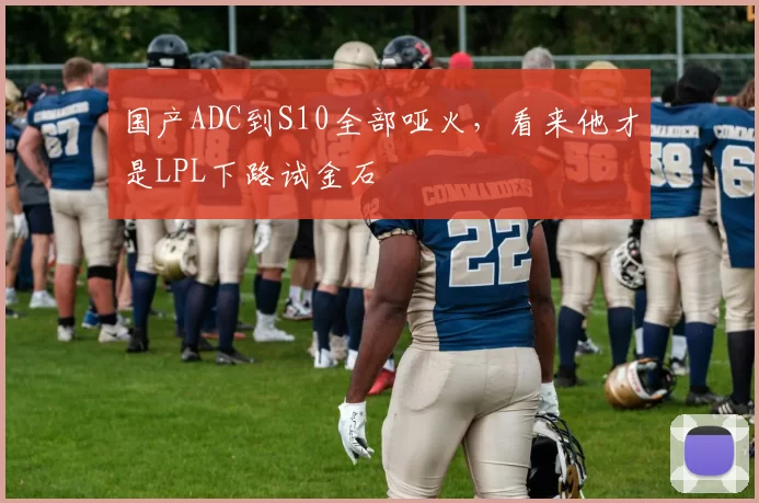国产ADC到S10全部哑火，看来他才是LPL下路试金石