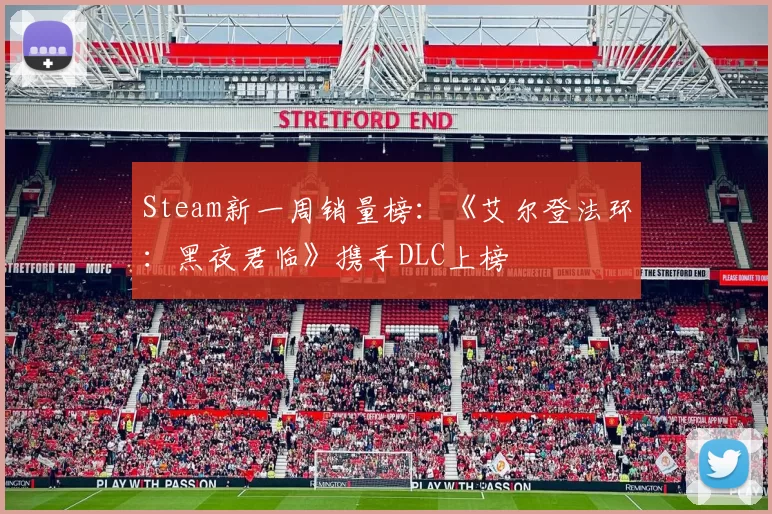 Steam新一周销量榜：《艾尔登法环：黑夜君临》携手DLC上榜