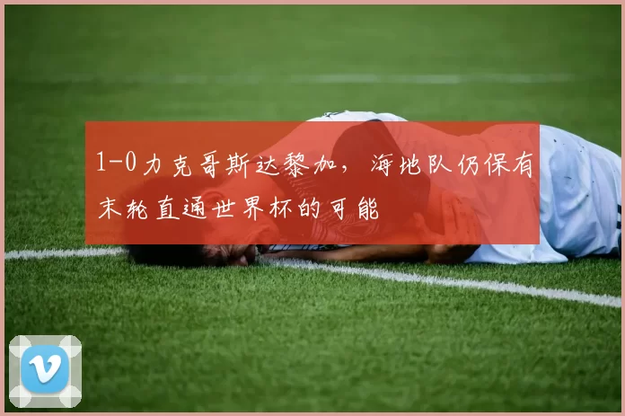 1-0力克哥斯达黎加，海地队仍保有末轮直通世界杯的可能