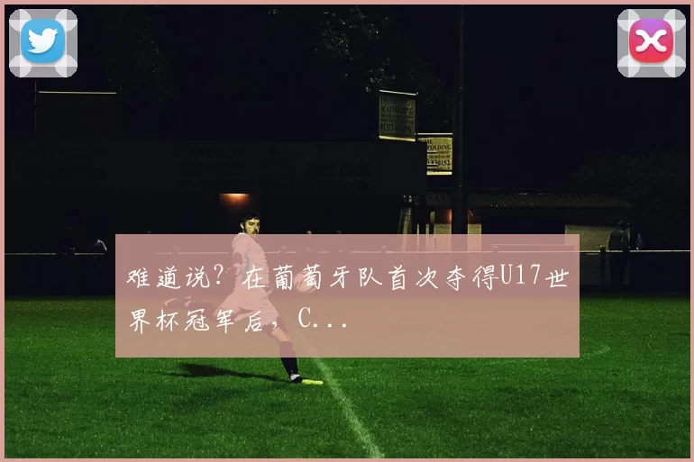 难道说？在葡萄牙队首次夺得U17世界杯冠军后，C...
