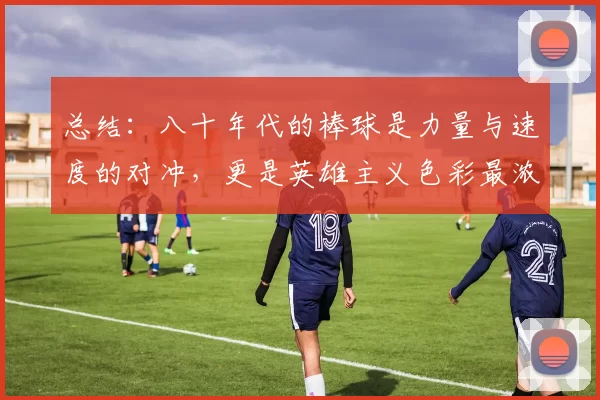 总结：八十年代的棒球是力量与速度的对冲，更是英雄主义色彩最浓烈的时代。