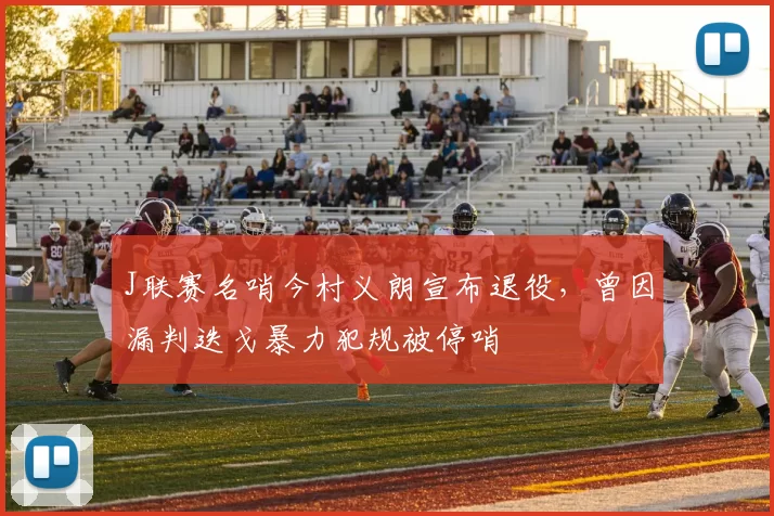 J联赛名哨今村义朗宣布退役，曾因漏判迭戈暴力犯规被停哨