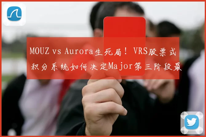 MOUZ vs Aurora生死局！VRS股票式积分系统如何决定Major第三阶段最后名额｜CS2欧洲区终极悬念