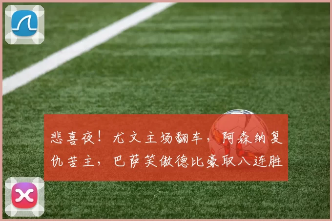 悲喜夜！尤文主场翻车，阿森纳复仇苦主，巴萨笑傲德比豪取八连胜