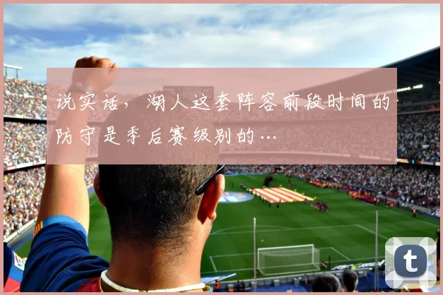 说实话，湖人这套阵容前段时间的防守是季后赛级别的…