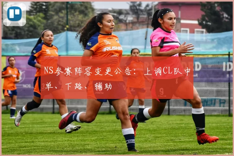 NS参赛阵容变更公告：上调CL队中单、下路、辅助