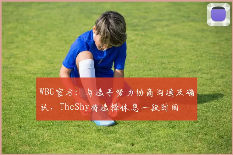 WBG官方：与选手努力协商沟通及确认，TheShy将选择休息一段时间