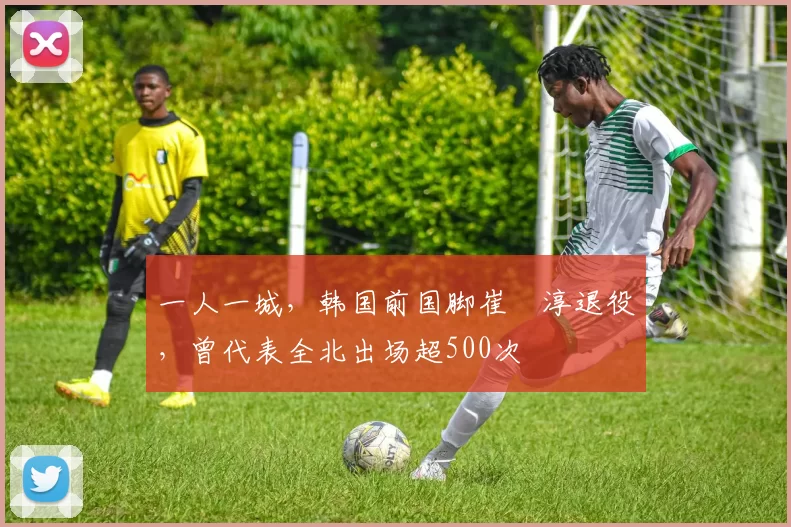 一人一城，韩国前国脚崔喆淳退役，曾代表全北出场超500次