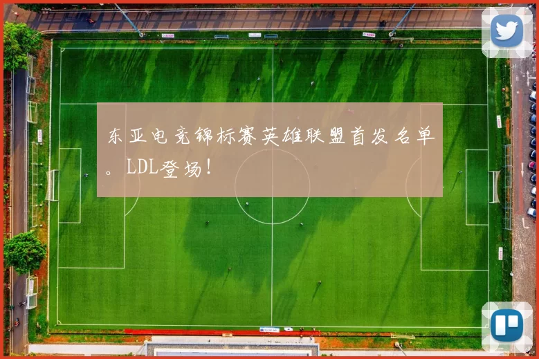 东亚电竞锦标赛英雄联盟首发名单。LDL登场！