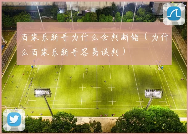 百家乐新手为什么会判断错（为什么百家乐新手容易误判）