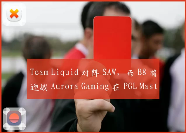 Team Liquid 对阵 SAW，而 B8 将迎战 Aurora Gaming 在 PGL Masters Bucharest 2025 的季后赛中