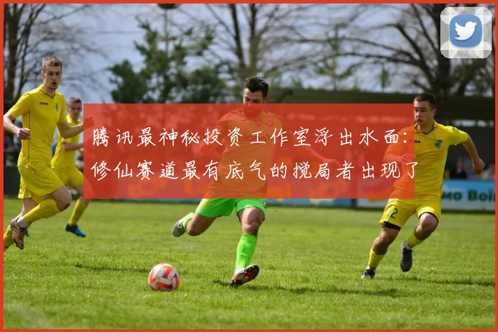 腾讯最神秘投资工作室浮出水面：修仙赛道最有底气的搅局者出现了？