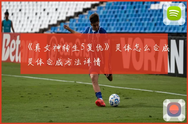 《真女神转生5复仇》灵体怎么合成 灵体合成方法详情