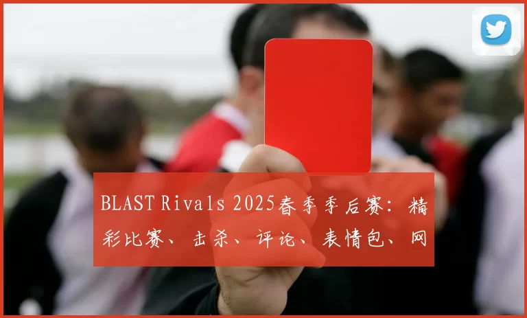 BLAST Rivals 2025春季季后赛：精彩比赛、击杀、评论、表情包、网红反应
