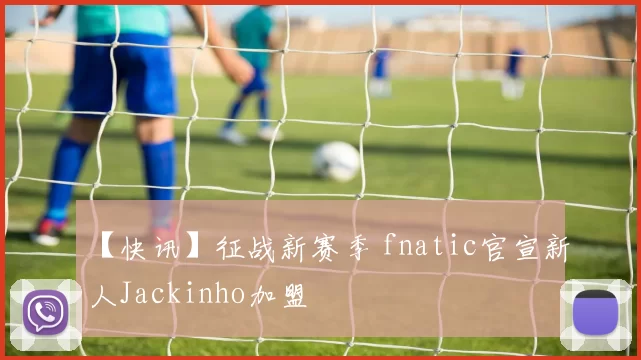 【快讯】征战新赛季 fnatic官宣新人Jackinho加盟