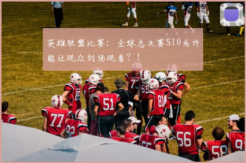 英雄联盟比赛：全球总决赛S10或许能让观众到场观看？！