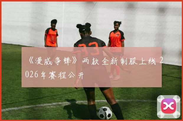 《漫威争锋》两款全新制服上线 2026年赛程公开