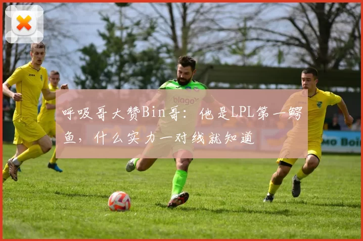 呼吸哥大赞Bin哥：他是LPL第一鳄鱼，什么实力一对线就知道