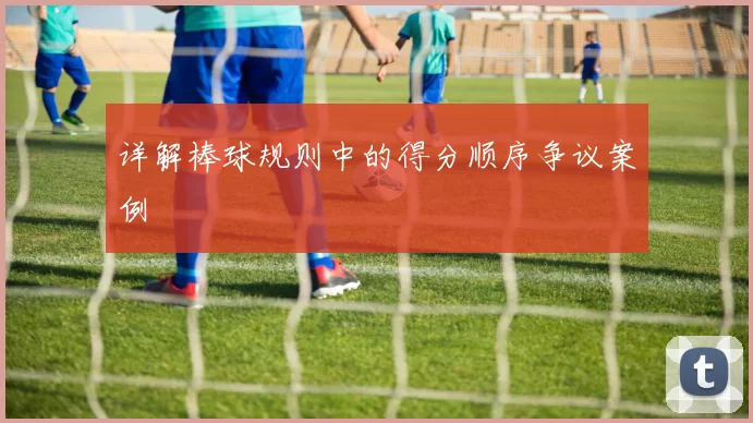 详解棒球规则中的得分顺序争议案例