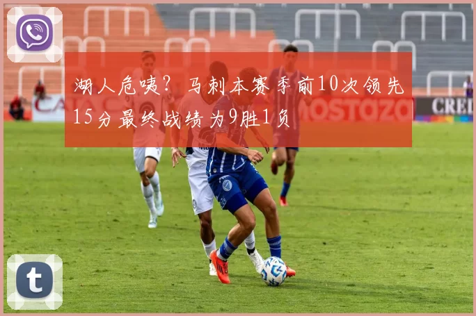 湖人危咦？马刺本赛季前10次领先15分最终战绩为9胜1负