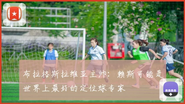 布拉格斯拉维亚主帅：赖斯可能是世界上最好的定位球专家