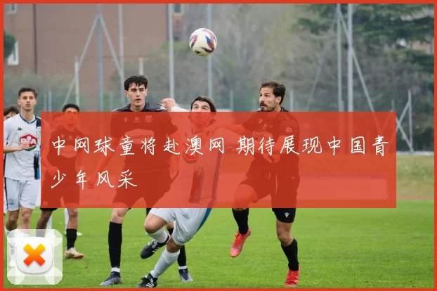 中网球童将赴澳网 期待展现中国青少年风采