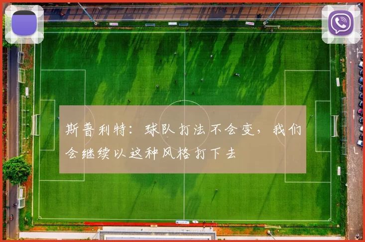 斯普利特：球队打法不会变，我们会继续以这种风格打下去