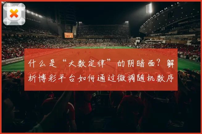 什么是“大数定律”的阴暗面？解析博彩平台如何通过微调随机数序列（RNG）获利。（大数定律的隐秘一面：博彩平台如何通过调整随机数生成器（RNG）获利）