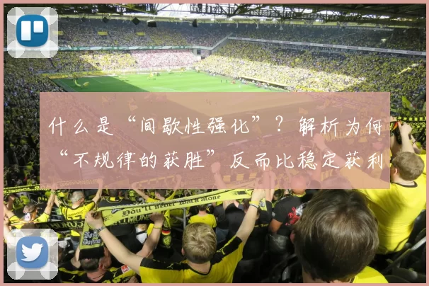 什么是“间歇性强化”？解析为何“不规律的获胜”反而比稳定获利更容易上瘾。（解读间歇性强化：为何不规律的奖励比稳定收益更易上瘾）