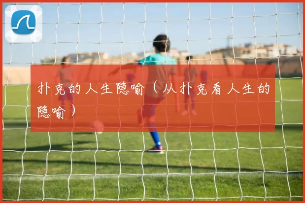 扑克的人生隐喻（从扑克看人生的隐喻）