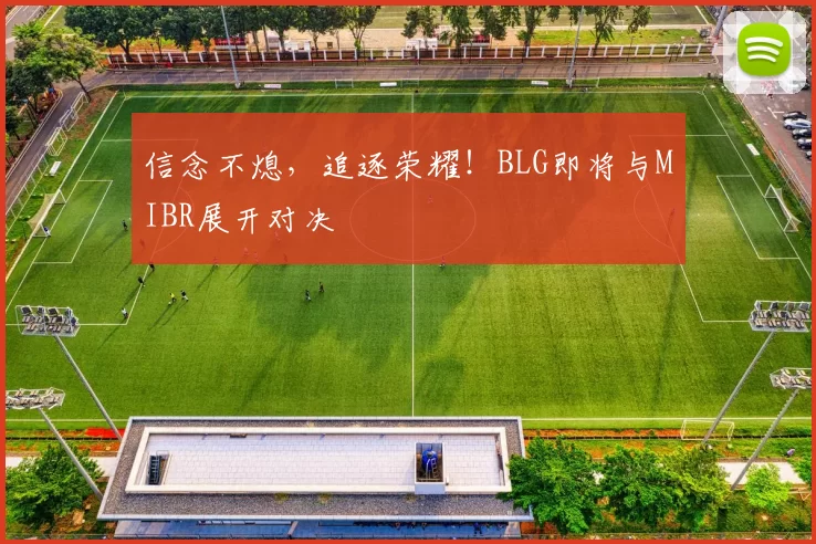 信念不熄，追逐荣耀！BLG即将与MIBR展开对决
