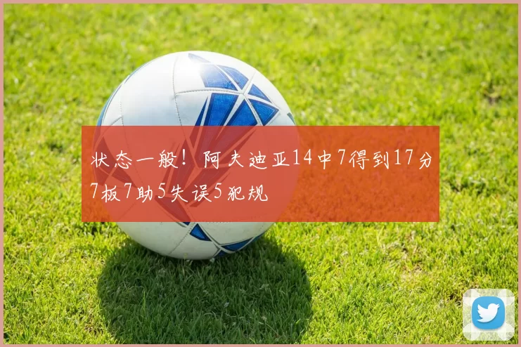 状态一般！阿夫迪亚14中7得到17分7板7助5失误5犯规