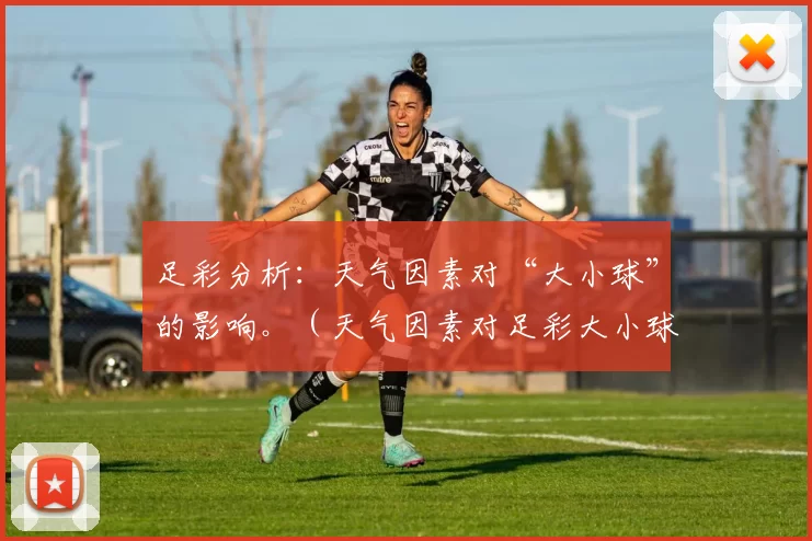 足彩分析：天气因素对“大小球”的影响。（天气因素对足彩大小球盘的影响解析）