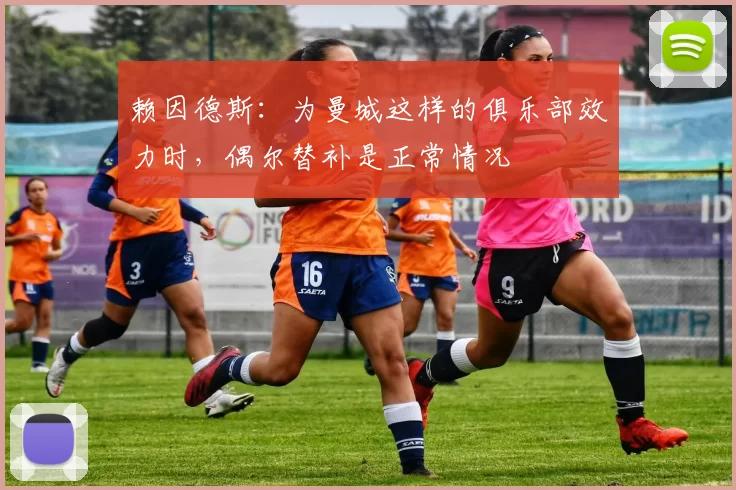 赖因德斯：为曼城这样的俱乐部效力时，偶尔替补是正常情况