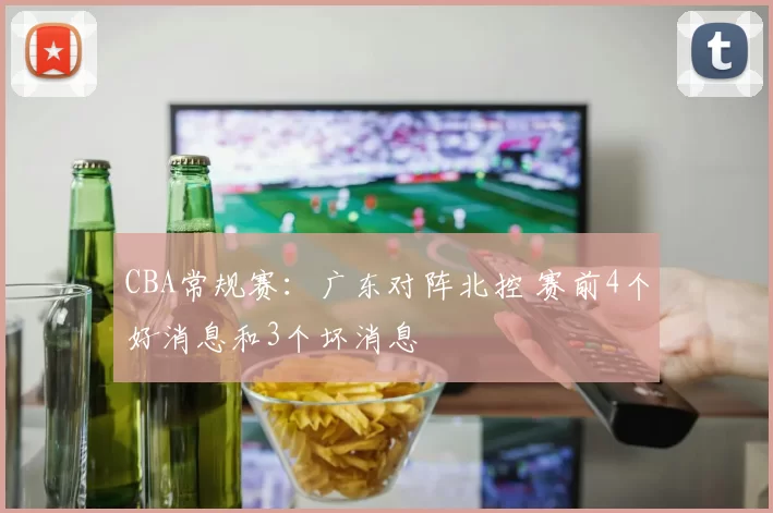 CBA常规赛：广东对阵北控 赛前4个好消息和3个坏消息