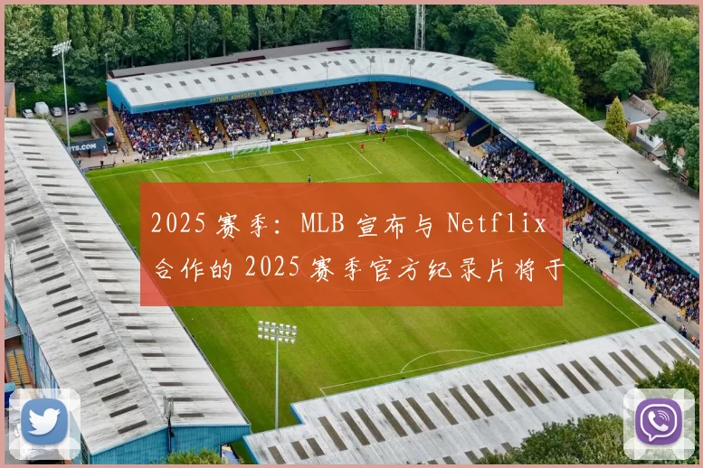 2025 赛季：MLB 宣布与 Netflix 合作的 2025 赛季官方纪录片将于 2026 年 4 月上线