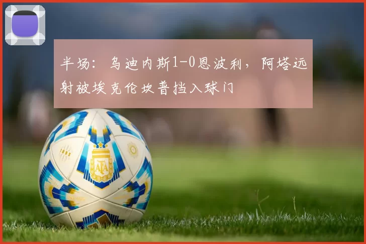 半场：乌迪内斯1-0恩波利，阿塔远射被埃克伦坎普挡入球门