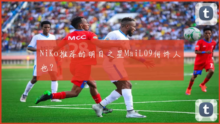 NiKo推荐的明日之星MaiL09何许人也？