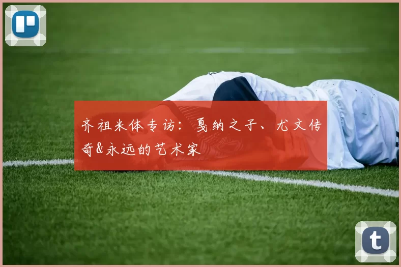 齐祖米体专访：戛纳之子、尤文传奇&永远的艺术家