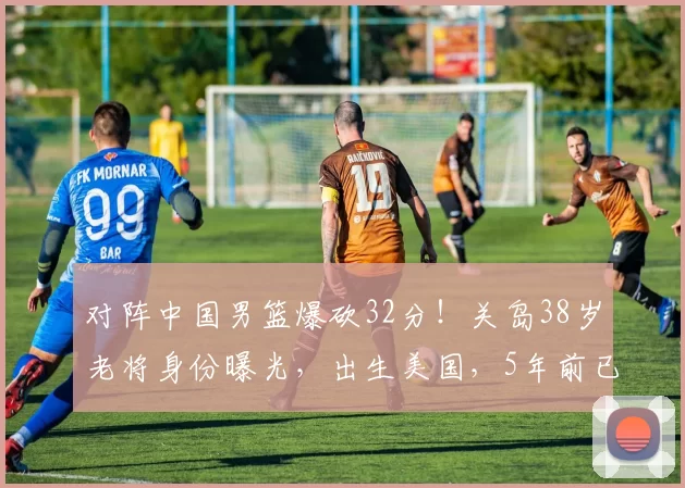 对阵中国男篮爆砍32分！关岛38岁老将身份曝光，出生美国，5年前已退