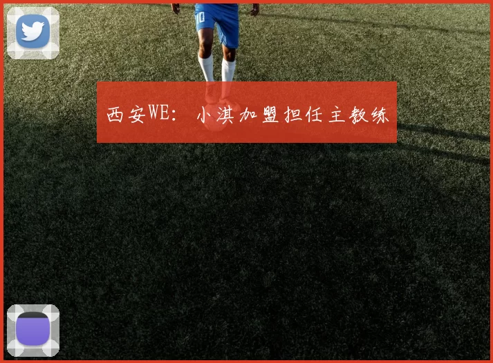 西安WE：小淇加盟担任主教练