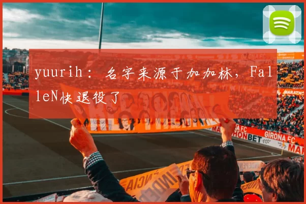 yuurih ：名字来源于加加林，FalleN快退役了