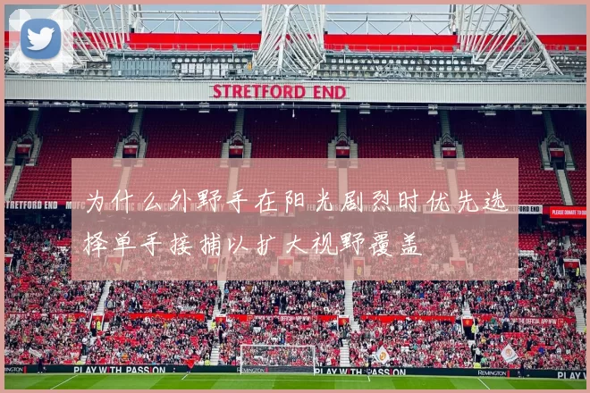 为什么外野手在阳光剧烈时优先选择单手接捕以扩大视野覆盖