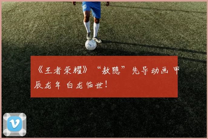 《王者荣耀》“敖隐”先导动画 甲辰龙年 白龙临世！